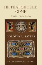 He That Should Come: A Nativity Play in One Act - Dorothy L. Sayers, Ann Loades