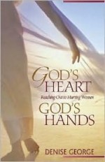 God's Heart, God's Hands: Reaching Out to Hurting Women - Denise George