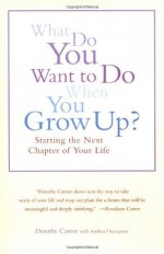 What Do You Want To Do When You Grow Up?: Starting the Next Chapter of Your Life - Dorothy Cantor, Andrea Thompson