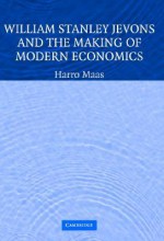 William Stanley Jevons and the Making of Modern Economics - Harro Maas, Craufurd D. Goodwin