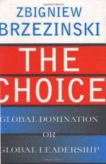 The Choice: Global Domination or Global Leadership - Zbigniew Brzezinski