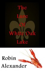 The Lure of White Oak Lake - Robin Alexander