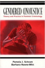 Gendered (In)Justice: Theory and Practice in Feminist Criminology - Pamela J. Schram