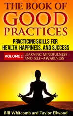 The Book of Good Practices Vol. I: Learning Mindfulness and Self-Awareness - Bill Whitcomb, Taylor Ellwood