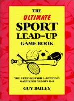 The Ultimate Sport Lead Up Game Book: The Very Best Skill Building Games For Grades K 8 - Guy Bailey