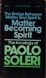 The Bridge Between Matter & Spirit is Matter Becoming Spirit: The Arcology of Paolo Soleri - Paolo Soleri