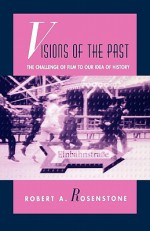 Visions of the Past: The Challenge of Film to Our Idea of History - Robert A. Rosenstone