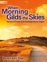 When Morning Gilds the Skies: Hymns of Praise and Thanksgiving for Organ - Anna Laura Page