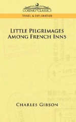 Little Pilgrimages Among French Inns - Charles Gibson