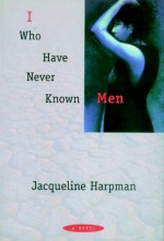 I Who Have Never Known Men - Ros Schwartz, Jacqueline Harpman