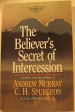 The Believer's Secret of Intercession - Andrew Murray, Charles H. Spurgeon, Louis Gifford Parkhurst Jr.