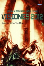 Visiones 2012: Antología de Ciencia Ficción Fantasía y Terror - VerdHugos, Tamara Romero, Weldon Penderton, Oscar Muñoz Canceiro, Aitor Solar, Manuel Moreno Bellosillo, Jaume Valor, F.J. Martínez, Sara Sacristán, Ricardo Cortés Pape, Ricardo Montesinos, Pedro López Manzano, Angel Guardiola Pérez, Marco Antonio Marcos Fernández, Mar