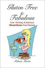 Gluten Free & Fabulous- Over 120 Easy & Delicious Wheat/Gluten Free Recipes - Melanie Martin