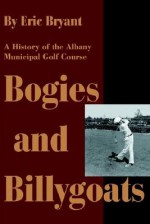 Bogies and Billygoats: A History of the Albany Municipal Golf Course - Eric Bryant