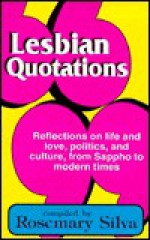 Lesbian Quotations/Reflections on Life and Love, Politics, and Culture, from Sappho to Modern Times - Rosemary Silva