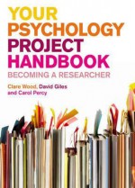 Your Psychology Project Handbook: Becoming a Researcher - Clare Wood, David Giles, Carol Percy