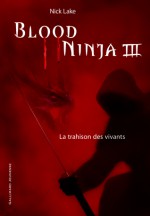 Blood Ninja III - La trahison des vivants - Nick Lake, Philippe Giraudon