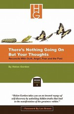 There's Nothing Going on But Your Thoughts - Book 1: Reconcile with Guilt, Anger, Fear and the Past - Helen Gordon