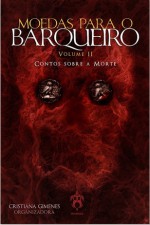 Moedas Para O Barqueiro - Volume II - Contos Sobre A Morte - Cristiana Gimenes, Maria Fontes, Carlos Daniel S. Vieira, Bruna Caroline, V. C. Barqueiro, J. E. Scumparim, Cristiano Rosa, Gordon Banks, Gabriela Pagliuca, Genha Auga, Nair Martinez, Bruno Anselmi Matangrano, Társio Abranches, Cesar Garcia, Daniel C. B. Ciarlini, Debby