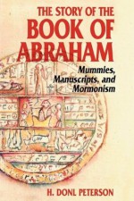 The Story of the Book of Abraham: Mummies, Manuscripts, and Mormonism - H. Donl Peterson