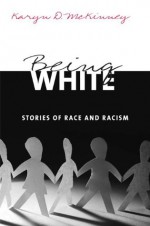 Being White: Stories of Race and Racism - Karyn D. McKinney, Joe R. Feagin