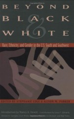 Beyond Black and White: Race, Ethnicity, and Gender in the U.S. South and Southwest (Walter Prescott Webb Memorial Lectures, published for the University of Texas at) - Stephanie Cole, Stephanie Cole, Alison M. Parker