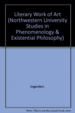 The Literary Work of Art: An Investigation on the Borderlines of Ontology, Logic, and Theory of Literature (Northwestern University Studies in Phenomenology & Existential Philosophy) - Roman Ingarden