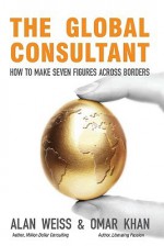 The Global Consultant: How to Make Seven Figures Across Borders - Alan Weiss, Omar Khan