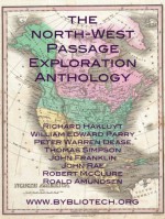 The North West Passage Exploration Anthology: The Personal Accounts of the Explorers of the North-West Passage - Richard Hakluyt, Robert McClure, John Rae, John Franklin, Thomas Simpson, Peter Warren Dease, William Edward Parry, Roald Amundsen