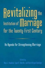 Revitalizing the Institution of Marriage for the Twenty-First Century: An Agenda for Strengthening Marriage - Alan J. Hawkins, Lynn D. Wardle, David Orgon Coolidge