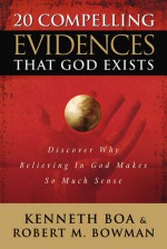 20 Compelling Evidences That God Exists: Discover Why Believing in God Makes So Much Sense - Kenneth D. Boa, Robert M. Bowman Jr.