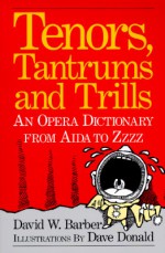 Tenors, Tantrums and Trills: An Opera Dictionary From Aida to Zzzz - David W. Barber