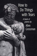 How to Do Things with Tears - Allen Grossman