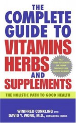 The Complete Guide to Vitamins, Herbs, and Supplements: The Holistic Path to Good Health - Winifred Conkling, David Y. Wong