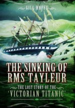 The Sinking of RMS Tayleur: The Lost Story of the Victorian Titanic - Gill Hoffs