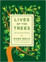 Lives of the Trees: An Uncommon History - Diana Wells