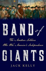 Band of Giants: The Amateur Soldiers Who Won America's Independence - Jack Kelly