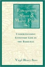 Enterprising Slaves & Master Pirates: Understanding Economic Life in the Bahamas - Virgil Henry Storr