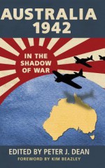 Australia 1942: In the Shadow of War - Peter Dean, Kim Beazley