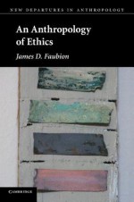 An Anthropology of Ethics (New Departures in Anthropology) - James D. Faubion