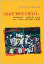 Take This Child: From Kahlin Compound to the Retta Dixon Children's Home - Barbara Cummings