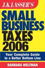 J.K. Lasser's Small Business Taxes 2006: Your Complete Guide to a Better Bottom Line - Barbara Weltman