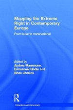 Mapping the Extreme Right in Contemporary Europe: From Local to Transnational (Extremism and Democracy) - Emmanuel Godin, Andrea Mammone, Brian Jenkins