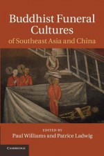 Buddhist Funeral Cultures of Southeast Asia and China - Paul Williams, Patrice Ladwig