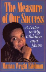 The Measure of our Success: A Letter to My Children and Yours - Marian Wright Edelman