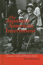 The Japanese American Internment: Innocence, Guilt, and Wartime Justice - Ann Heinrichs