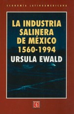 La Industria Salinera de Mexico, 1560-1994 - Ursula Ewald, Fondo de Cultura Economica