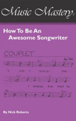 Music Mastery - How To Be An Awesome Songwriter - Nick Roberts