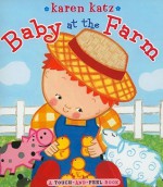 Baby at the Farm: A Touch-and-Feel Book - Karen Katz