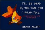 I'll Be Dead by the Time You Read This: The Existential Life of Animals - Romeo Alaeff